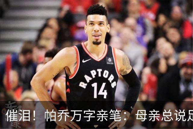 催泪！帕乔万字亲笔：母亲总说足球撑不起家，我成功了您却已离去