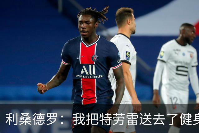 利桑德罗：我把特劳雷送去了健身房
