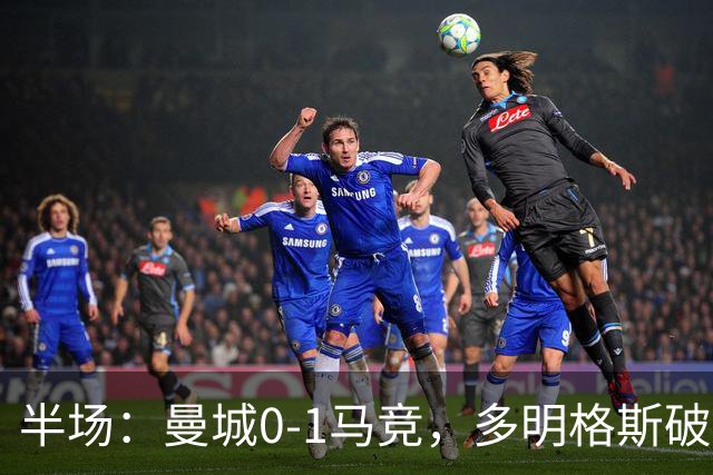 半场：曼城0-1马竞，多明格斯破门，萨维尼奥多次造险