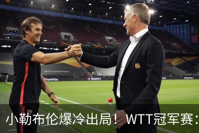 小勒布伦爆冷出局！WTT冠军赛：日乒黑马持续高能发挥打进半决赛