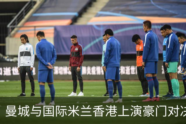 曼城与国际米兰香港上演豪门对决 最大的赢家却是……