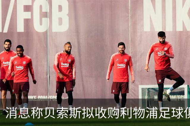 消息称贝索斯拟收购利物浦足球俱乐部部分股权