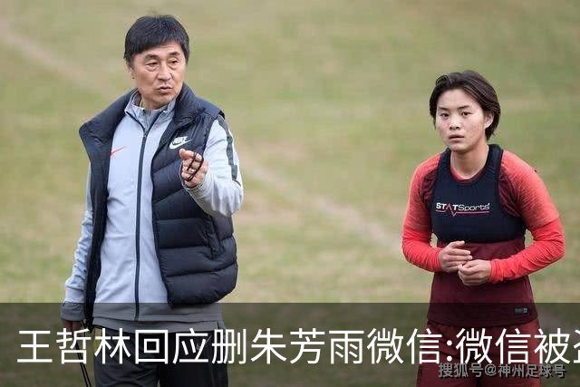 王哲林回应删朱芳雨微信:微信被盗号删了几百个好友 连我妈都被删了