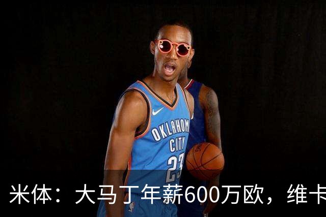 米体：大马丁年薪600万欧，维卡里奥更符合尤文的薪资结构