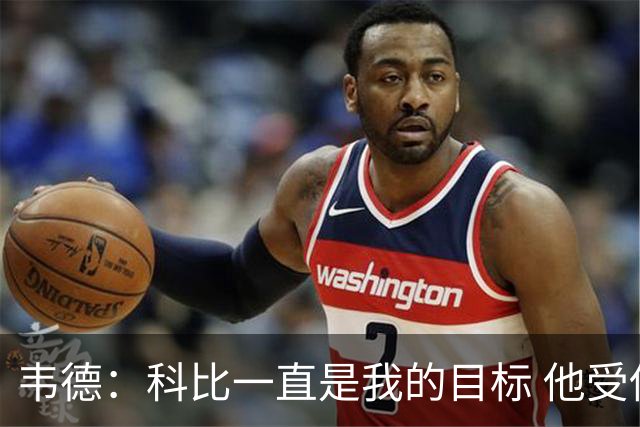 韦德：科比一直是我的目标 他受伤比谁都多却依然拥有伟大的生涯